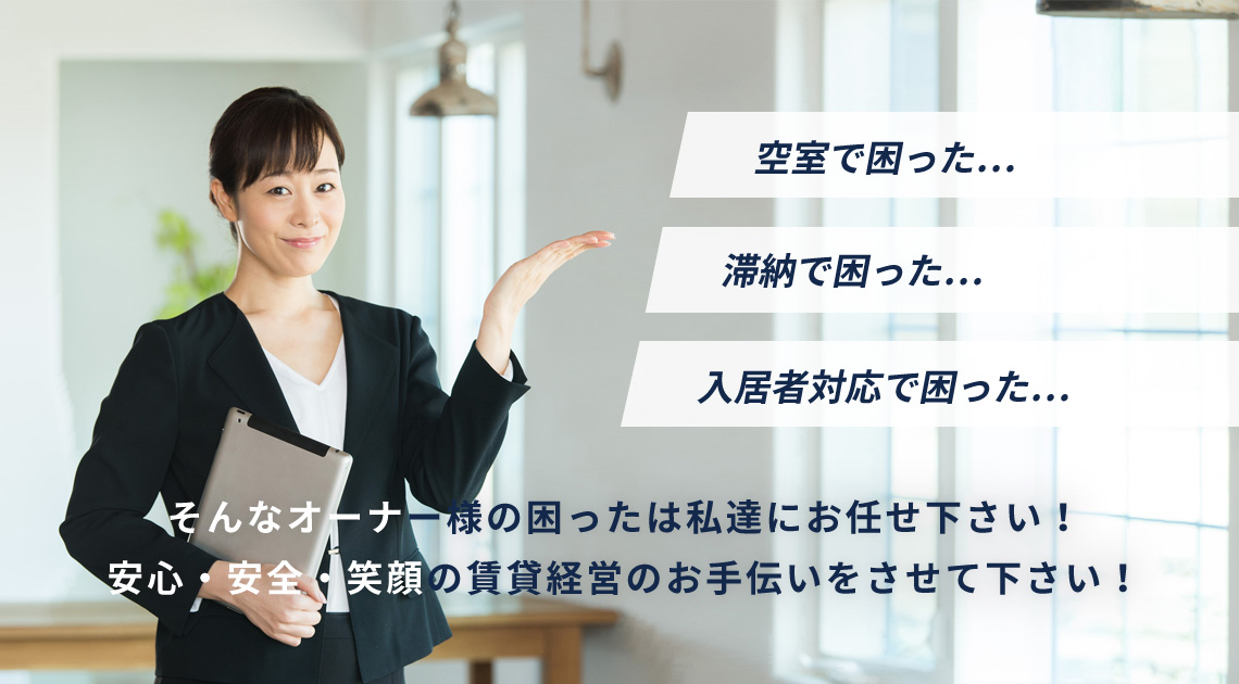 空室で困った…　滞納で困った…　入居者対応で困った…　そんなオーナー様の困ったは私達にお任せ下さい！安心・安全・笑顔の賃貸経営のお手伝いをさせて下さい！